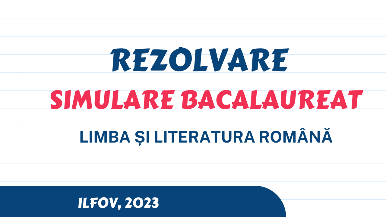 Rezolvare simulare BAC (limba și literatura română) Ilfov 2023 redactează