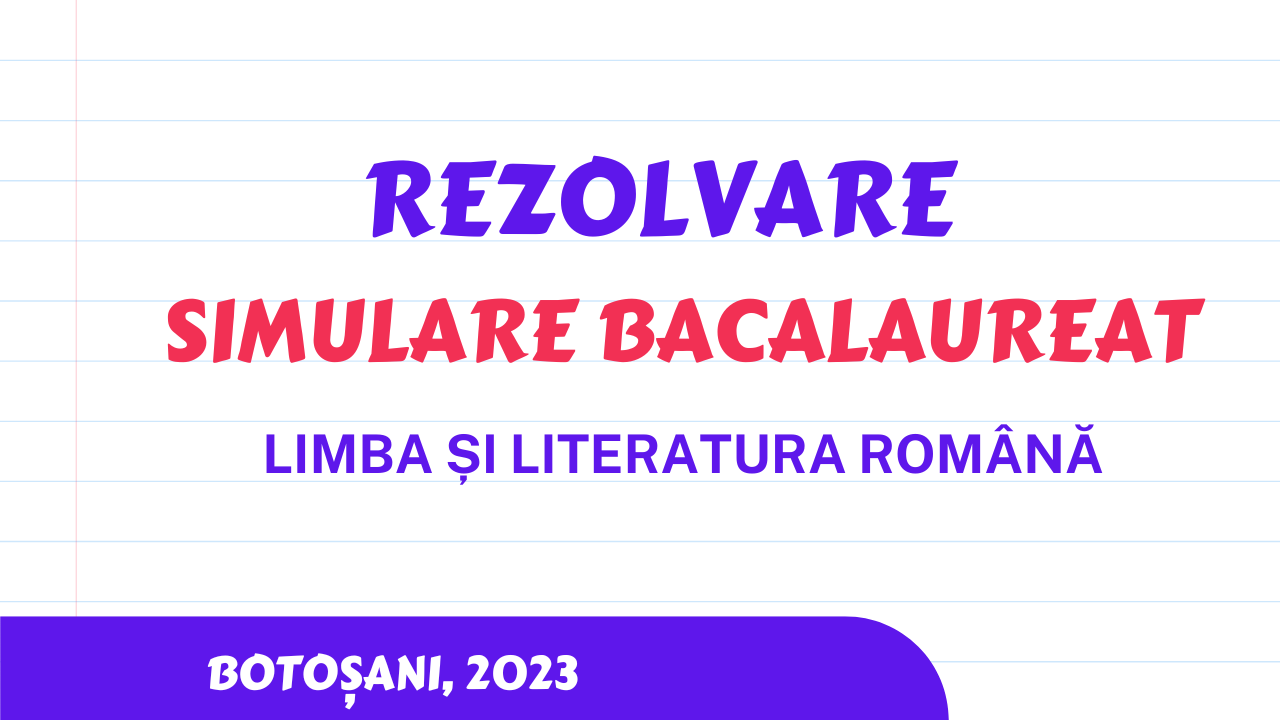 Rezolvare simulare BAC (limba și literatura română) BOTOȘANI 2023