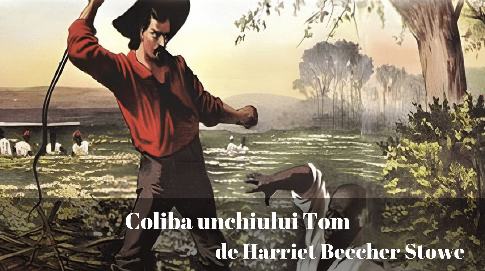 Rezumatul textului „Coliba unchiului Tom” de Harriet Beecher Stowe